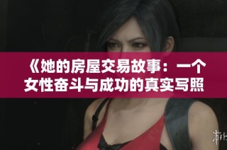 《她的房屋交易故事：一个女性奋斗与成功的真实写照》