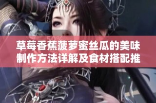 草莓香蕉菠萝蜜丝瓜的美味制作方法详解及食材搭配推荐