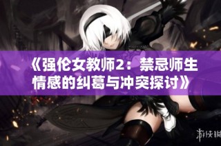 《强伦女教师2：禁忌师生情感的纠葛与冲突探讨》