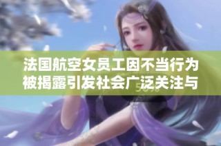 法国航空女员工因不当行为被揭露引发社会广泛关注与讨论