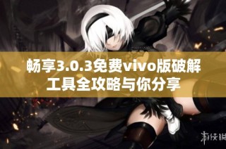 畅享3.0.3免费vivo版破解工具全攻略与你分享