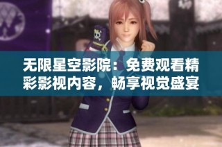 无限星空影院：免费观看精彩影视内容，畅享视觉盛宴