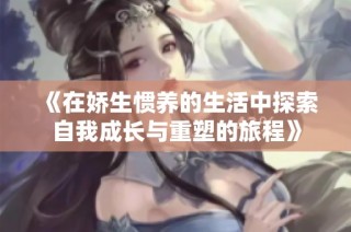 《在娇生惯养的生活中探索自我成长与重塑的旅程》