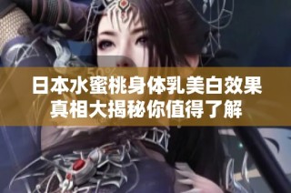 日本水蜜桃身体乳美白效果真相大揭秘你值得了解