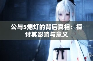 公与5熄灯的背后真相：探讨其影响与意义