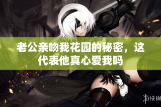 老公亲吻我花园的秘密，这代表他真心爱我吗