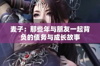 麦子：那些年与朋友一起背负的债务与成长故事