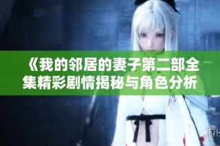 《我的邻居的妻子第二部全集精彩剧情揭秘与角色分析》