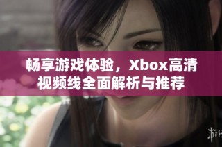 畅享游戏体验，Xbox高清视频线全面解析与推荐
