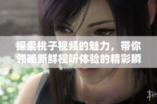 探索桃子视频的魅力，带你领略新鲜视听体验的精彩瞬间