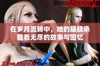 在岁月流转中，她的腰肢承载着无尽的故事与回忆