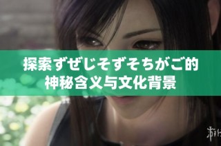探索ずぜじそずそちがご的神秘含义与文化背景