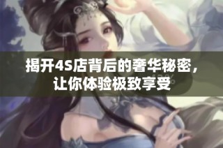 揭开4S店背后的奢华秘密，让你体验极致享受