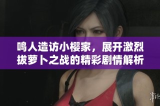 鸣人造访小樱家，展开激烈拔萝卜之战的精彩剧情解析