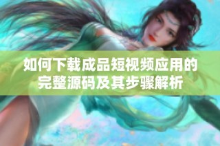 如何下载成品短视频应用的完整源码及其步骤解析