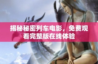揭秘秘密列车电影，免费观看完整版在线体验
