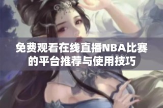 免费观看在线直播NBA比赛的平台推荐与使用技巧