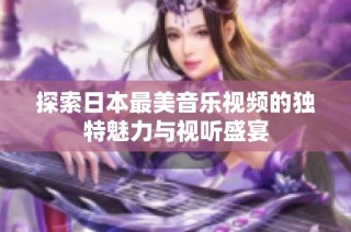 探索日本最美音乐视频的独特魅力与视听盛宴