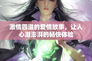 激情四溢的爱情故事，让人心潮澎湃的畅快体验
