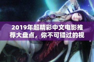 2019年超精彩中文电影推荐大盘点，你不可错过的视听盛宴