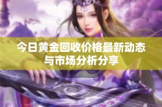 今日黄金回收价格最新动态与市场分析分享