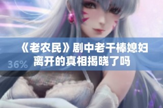 《老农民》剧中老干棒媳妇离开的真相揭晓了吗