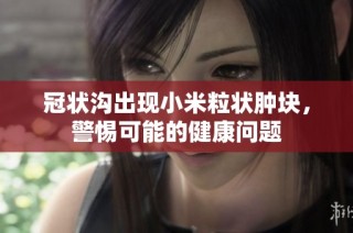 冠状沟出现小米粒状肿块，警惕可能的健康问题