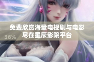 免费欣赏海量电视剧与电影尽在星辰影院平台