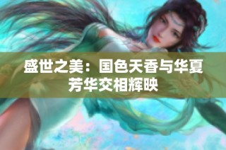 盛世之美：国色天香与华夏芳华交相辉映