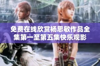 免费在线欣赏杨思敏作品全集第一至第五集快乐观影