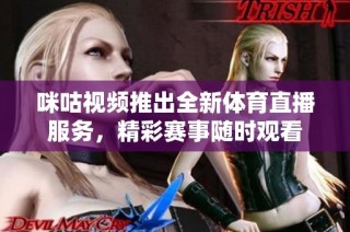 咪咕视频推出全新体育直播服务，精彩赛事随时观看