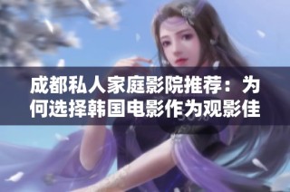 成都私人家庭影院推荐：为何选择韩国电影作为观影佳选