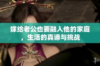 嫁给老公也要融入他的家庭，生活的真谛与挑战