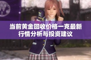 当前黄金回收价格一克最新行情分析与投资建议