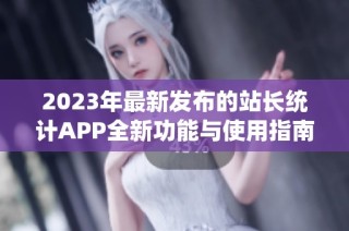 2023年最新发布的站长统计APP全新功能与使用指南解析