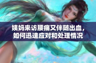 姨妈来访腰痛又伴随出血，如何迅速应对和处理情况