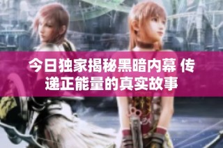今日独家揭秘黑暗内幕 传递正能量的真实故事