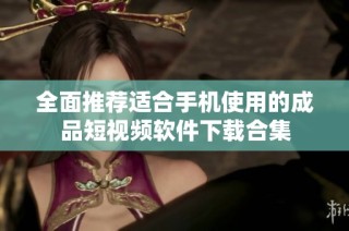 全面推荐适合手机使用的成品短视频软件下载合集