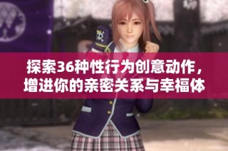 探索36种性行为创意动作，增进你的亲密关系与幸福体验