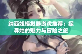 纳西妲模拟器游戏推荐：探寻她的魅力与冒险之旅