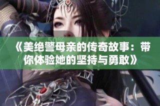 《美绝警母亲的传奇故事：带你体验她的坚持与勇敢》
