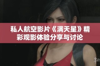 私人航空影片《满天星》精彩观影体验分享与讨论