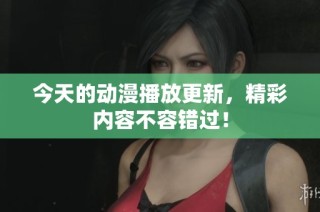今天的动漫播放更新，精彩内容不容错过！