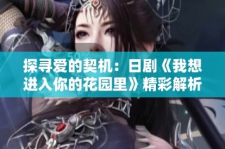 探寻爱的契机：日剧《我想进入你的花园里》精彩解析与评价