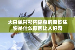 大白兔衬衫内隐藏的奇妙生物是什么原因让人好奇