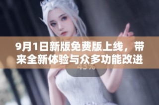 9月1日新版免费版上线，带来全新体验与众多功能改进