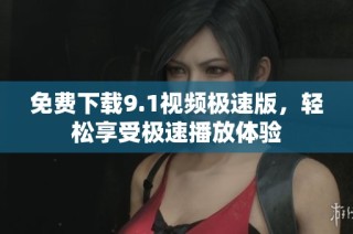免费下载9.1视频极速版，轻松享受极速播放体验