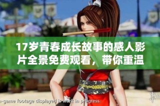17岁青春成长故事的感人影片全景免费观看，带你重温青春岁月的点滴回忆