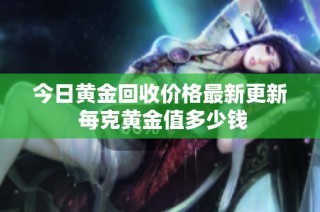 今日黄金回收价格最新更新 每克黄金值多少钱