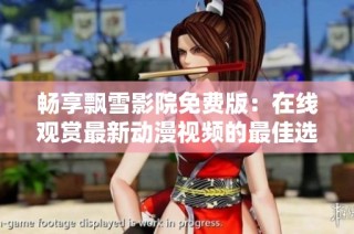畅享飘雪影院免费版：在线观赏最新动漫视频的最佳选择